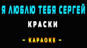 Караоке Краски - Я люблю тебя Сергей