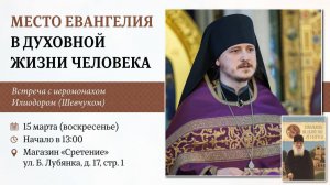 МЕСТО ЕВАНГЕЛИЯ В ДУХОВНОЙ ЖИЗНИ ЧЕЛОВЕКА. Встречу проводит иеромонах Илиодор (Шевчук).