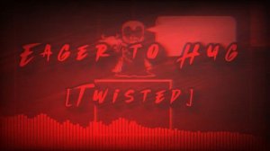 eager to hug twisted version