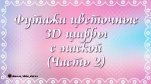 Футажи цветочные 3D цифры+маска (часть 2)