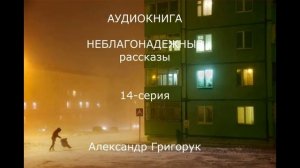 Александр Григорук АУДИОКНИГА НЕБЛАГОНАДЕЖНЫЕ РАССКАЗЫ  триллер,мистика,фантазия