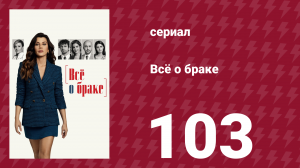 Всё о браке 103 серия (сериал, 2021)