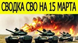 Новости СВО на сегодня 15 марта. Боевые действия. Россия-Украина. Фронт