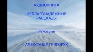 СЕРИЯ 78  Александр Григорук НЕБЛАГОНАДЕЖНЫЕ РАССКАЗЫ мистика