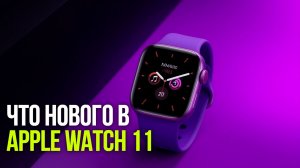 Apple Watch 11: обзор новинок 2026 — 5 функций, которые вас удивят