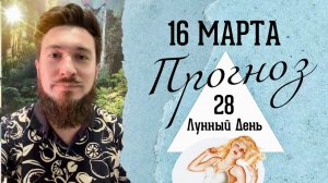 16 марта ПРОГНОЗ — 28 лунные сутки — Кир Сабреков