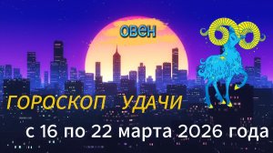 Гороскоп удачи с 16 по 22 марта 2026 года. Овен
