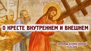 О Кресте внутреннем и внешнем (проповедь игумена Евмения в Крестопоклонную неделю 15.03.2026)