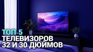 ТОП‑5 телевизоров 32 и 30 дюймов: выбираем лучший в 2026 году