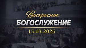 Воскресное Богослужение || 15.03.2026