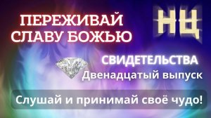 СВИДЕТЕЛЬСТВА (12 выпуск) ПЕРЕЖИВАЙ СЛАВУ БОЖЬЮ,