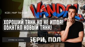 C1yMba ● ХОРОШИЙ ТАНК, НО НЕ ИМБА! ОБКАТАЛ НОВИНКУ ЗА НАТИСК VANDAL!