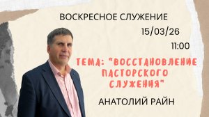 Анатолий Райн\\Восстановление пасторского служения\\ 15.03.26