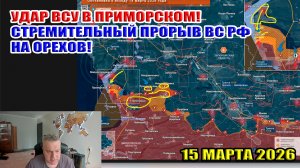 Удар ВСУ в Приморском! Стремительный прорыв ВС РФ на Орехов! 15 марта 2026