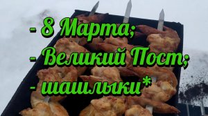 8 марта в Великий Пост - шашлыки*
