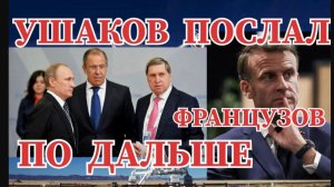 ПОМОЩНИК ПУТИНА УШАКОВ ПОСЛАЛ ФРАНЦУЗОВ