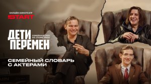 Семейный словарь с актерами «Детей перемен» | Смотрите новый сезон на START