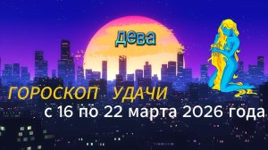 Гороскоп удачи с 16 по 22 марта 2026 года. Дева