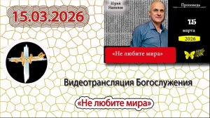 15.03.2026 Наполов Ю.Н. - "Не любите мира"