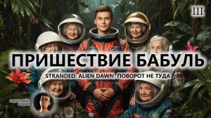 🍖ПРИШЕСТВИЕ БАБУЛЬ I №3 I ПОВОРОТ НЕ ТУДА I Stranded: Alien Dawn