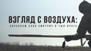 Спецрепортаж «Взгляд с воздуха: Supercam S350 смотрит в тыл врага»