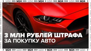 Москвич получил штраф в размере 3 млн рублей после покупки авто за границей