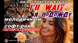 I'II  WAIT- (Я ПОДОЖДУ)-мелодичный софт-рок, /атмосферная/. На английском языке.
