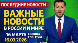 ПОСЛЕДНИЕ ВАЖНЫЕ НОВОСТИ 16 МАРТА СВОДКА СОБЫТИЙ В РОССИИ И МИРЕ 16.03.2026!