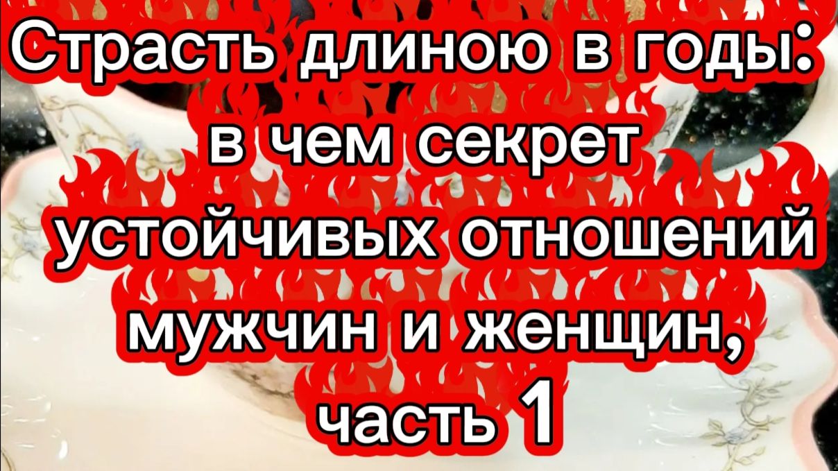 Страсть длиною в годы: от чего зависит? Разбор психолога, часть 1