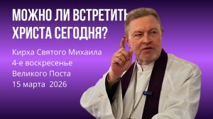 Великий Пост (4-е вс) | Можно ли встретить Христа сегодня?