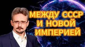 МЕЖДУ СССР И НОВОЙ ИМПЕРИЕЙ  Андрей Школьников