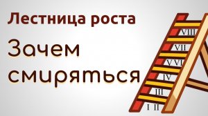 Лестница роста. 8-1. Зачем смиряться