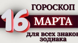 ГОРОСКОП НА 16 МАРТА 2026 ГОДА ДЛЯ ВСЕХ ЗНАКОВ ЗОДИАКА