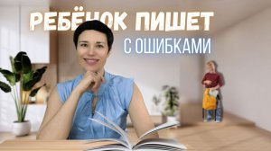 Почему ребёнок пишет с ошибками, даже зная правила?