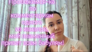 Пробежимся-ка я по комментариям одного из каналов, мой пламенный привет всем бабулям!