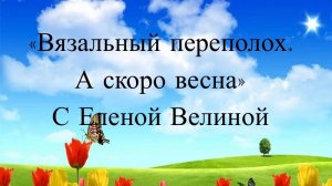 СП "Вязальный Переполох А скоро Весна" Отчет 5