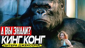 КИНГ КОНГ интересные факты о фильме (2005)