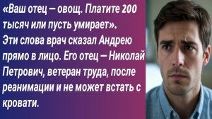 Истории для Вас/«Ваш отец — овощ. Платите 200 тысяч или пусть умирает». Эти слова врач сказал Андрею