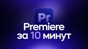 Adobe Premiere за 10 минут! Гайд для начинающих