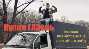 Купил ГАЗель 😱 как и зачем? Первый опыт владения и первые апгрейды