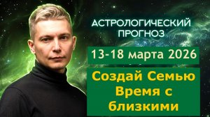 13-18 марта Создай Семью, время с близкими. Душевный гороскоп Павел Чудинов