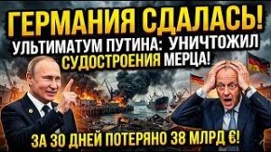 ГЕРМАНИЯ СДАЁТСЯ! Ультиматум Путина уничтожил судостроение Мерца за 30 дней на 38 млрд.