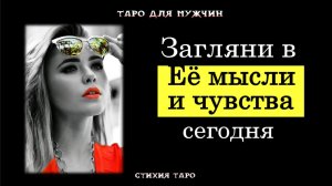 мужчинам Загляни в ее мысли и чувства  расклад на сегодня