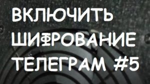 ВКЛЮЧИТЬ ШИФРОВАНИЕ ТЕЛЕГРАМ #5