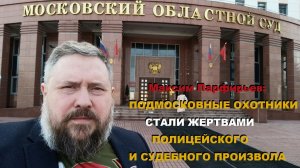 Максим Парфирьев: подмосковные охотники стали жертвами полицейского и судебного произвола