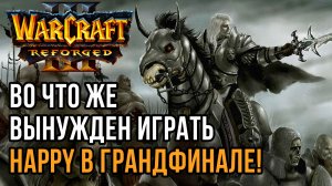 Во что же вынужден играть Happy в Грандфинале vs Life: Warcraft 3 Reforged