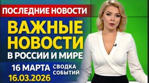 ПОСЛЕДНИЕ ВАЖНЫЕ НОВОСТИ 16 МАРТА СВОДКА СОБЫТИЙ В РОССИИ И МИРЕ 16.03.2026!