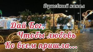 ДАЙ БОГ, ЧТОБЫ ЛЮБОВЬ КО ВСЕМ ПРИШЛА