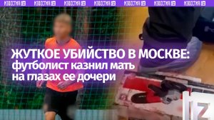 Зарезал на глазах у дочки – футболист убил женщину в Москве: кадры с места преступления