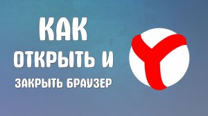 Как открыть и закрыть браузер яндекс